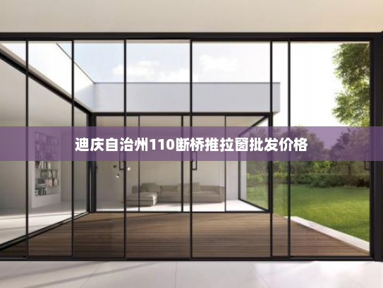 迪庆自治州110断桥推拉窗批发价格