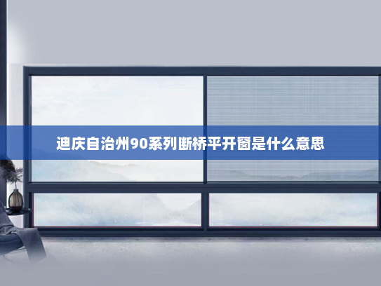 迪庆自治州90系列断桥平开窗是什么意思