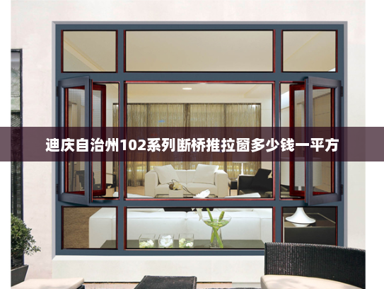 迪庆自治州102系列断桥推拉窗多少钱一平方 迪庆自治州102系列断桥推拉窗多少钱一平方