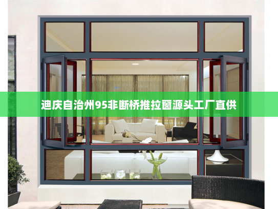 迪庆自治州95非断桥推拉窗源头工厂直供