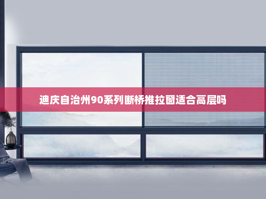 迪庆自治州90系列断桥推拉窗适合高层吗