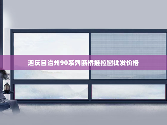 迪庆自治州90系列断桥推拉窗批发价格