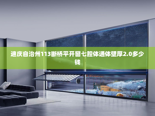迪庆自治州113断桥平开窗七腔体通体壁厚2.0多少钱 迪庆自治州113断桥平开窗七腔体通体壁厚2.0多少钱