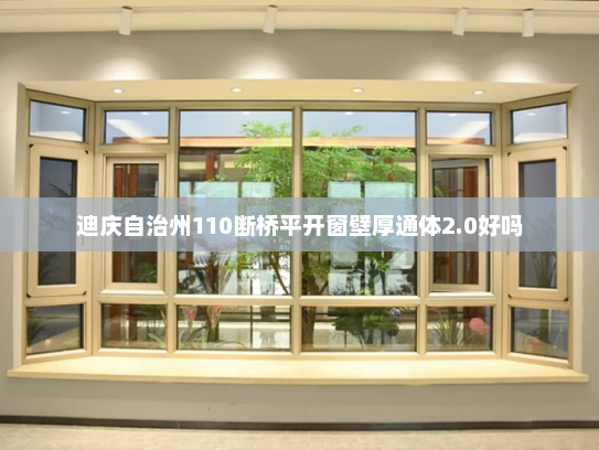 迪庆自治州110断桥平开窗壁厚通体2.0好吗