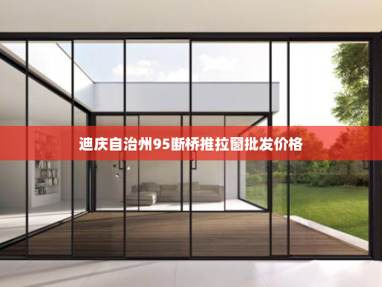 迪庆自治州95断桥推拉窗批发价格